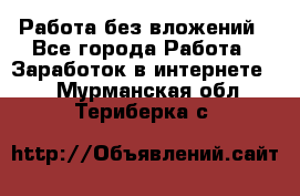 Работа без вложений - Все города Работа » Заработок в интернете   . Мурманская обл.,Териберка с.